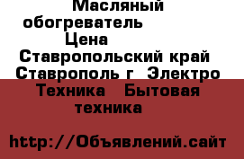 Масляный обогреватель Elenberg › Цена ­ 1 000 - Ставропольский край, Ставрополь г. Электро-Техника » Бытовая техника   